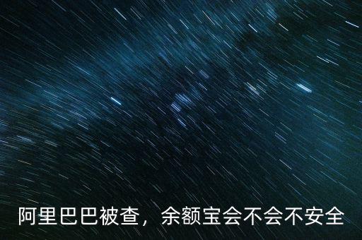 阿里巴巴被查，余額寶會不會不安全