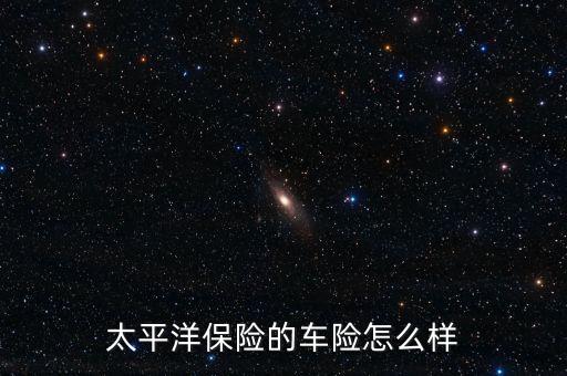 太平洋保險(xiǎn)的車險(xiǎn)怎么樣