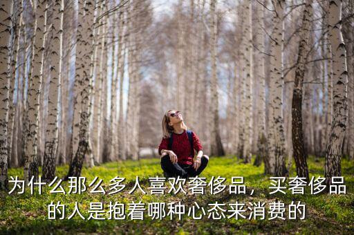 為什么那么多人喜歡奢侈品，買奢侈品的人是抱著哪種心態(tài)來消費的