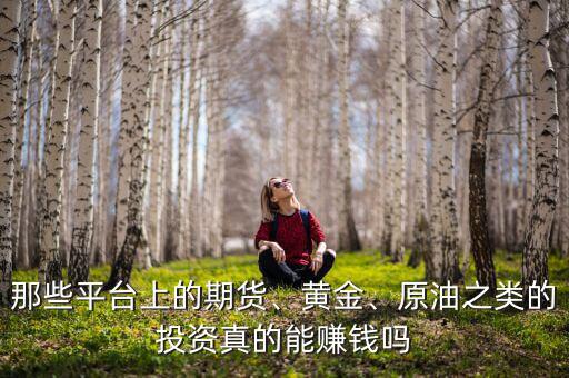那些平臺上的期貨、黃金、原油之類的投資真的能賺錢嗎