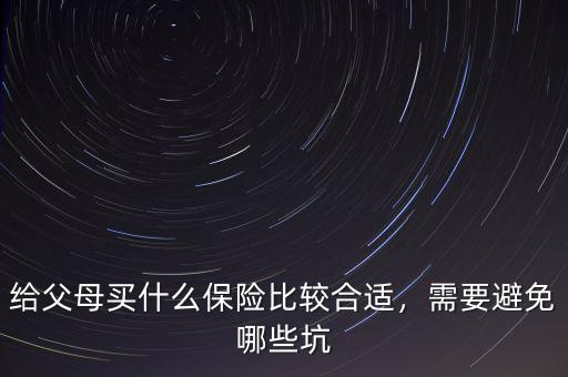 給父母買什么保險比較合適，需要避免哪些坑