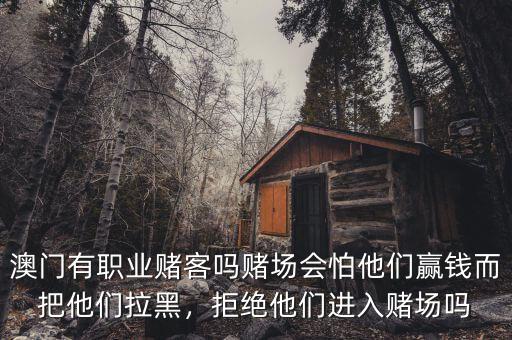 澳門有職業(yè)賭客嗎賭場(chǎng)會(huì)怕他們贏錢而把他們拉黑，拒絕他們進(jìn)入賭場(chǎng)嗎
