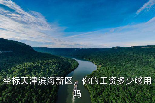 坐標(biāo)天津濱海新區(qū)，你的工資多少夠用嗎