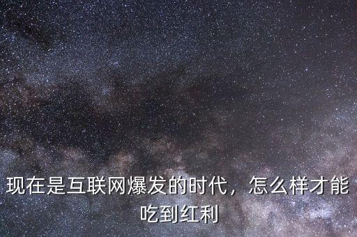 現(xiàn)在是互聯(lián)網(wǎng)爆發(fā)的時代，怎么樣才能吃到紅利
