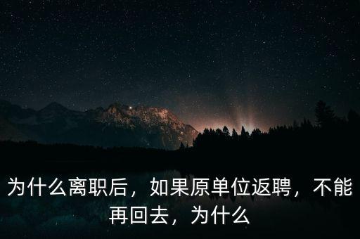 為什么離職后，如果原單位返聘，不能再回去，為什么