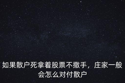 如果散戶死拿著股票不撒手，莊家一般會(huì)怎么對付散戶
