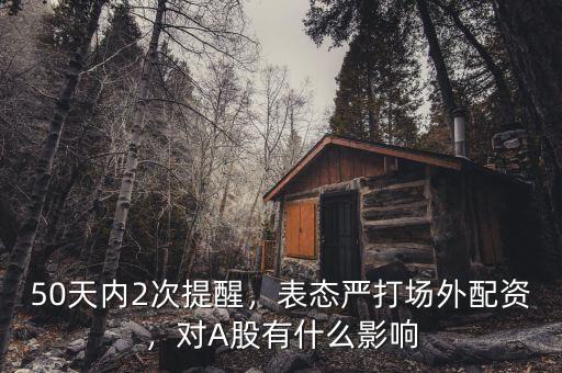 50天內(nèi)2次提醒，表態(tài)嚴(yán)打場外配資，對A股有什么影響