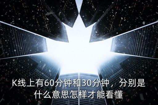 K線上有60分鐘和30分鐘，分別是什么意思怎樣才能看懂