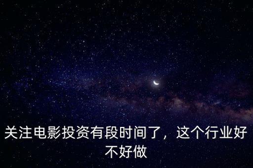 關(guān)注電影投資有段時(shí)間了，這個(gè)行業(yè)好不好做