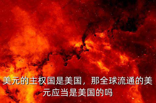 美元的主權(quán)國是美國，那全球流通的美元應當是美國的嗎
