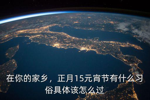 在你的家鄉(xiāng)，正月15元宵節(jié)有什么習(xí)俗具體該怎么過(guò)