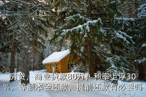 房貸，商業(yè)貸款80萬(wàn)，利率上浮30%，等額本金還款，提前還款有必要嗎