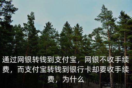 通過網(wǎng)銀轉(zhuǎn)錢到支付寶，網(wǎng)銀不收手續(xù)費(fèi)，而支付寶轉(zhuǎn)錢到銀行卡卻要收手續(xù)費(fèi)，為什么