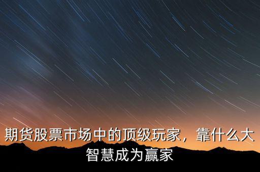 期貨股票市場中的頂級玩家，靠什么大智慧成為贏家