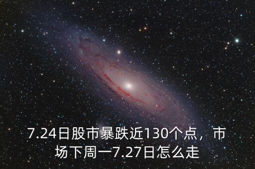 7.24日股市暴跌近130個(gè)點(diǎn)，市場下周一7.27日怎么走