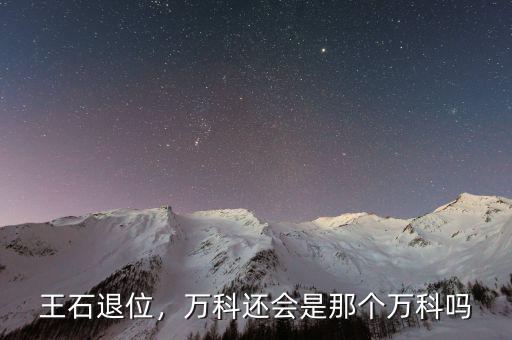 王石退位，萬科還會是那個萬科嗎