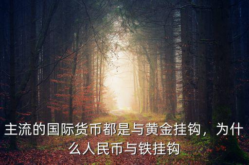 主流的國際貨幣都是與黃金掛鉤，為什么人民幣與鐵掛鉤