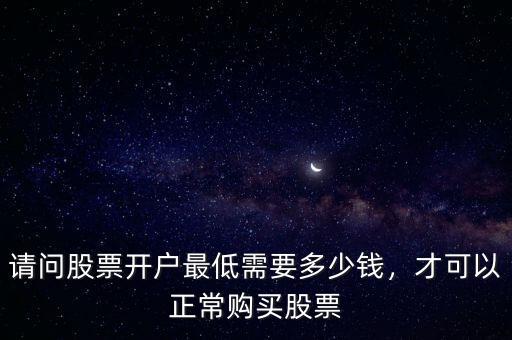 請(qǐng)問(wèn)股票開戶最低需要多少錢，才可以正常購(gòu)買股票
