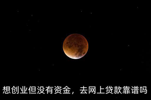 想創(chuàng)業(yè)但沒有資金，去網(wǎng)上貸款靠譜嗎