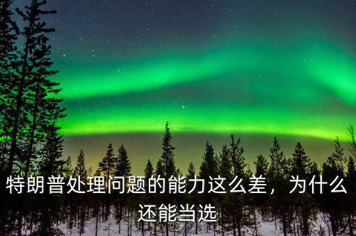 特朗普處理問(wèn)題的能力這么差，為什么還能當(dāng)選