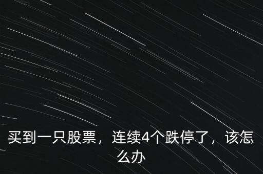 買到一只股票，連續(xù)4個(gè)跌停了，該怎么辦