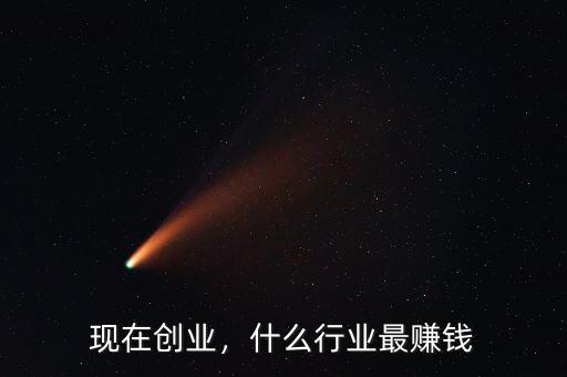 現(xiàn)在創(chuàng)業(yè)，什么行業(yè)最賺錢