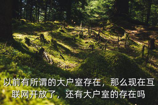 以前有所謂的大戶室存在，那么現(xiàn)在互聯(lián)網(wǎng)開放了，還有大戶室的存在嗎