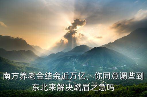 南方養(yǎng)老金結(jié)余近萬億，你同意調(diào)些到東北來解決燃眉之急嗎