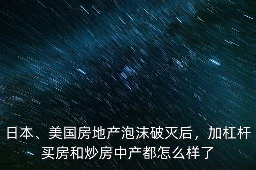 日本、美國房地產泡沫破滅后，加杠桿買房和炒房中產都怎么樣了