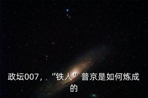 政壇007，“鐵人”普京是如何煉成的