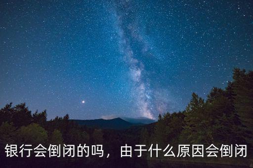 銀行會倒閉的嗎，由于什么原因會倒閉