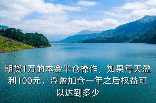 期貨1萬(wàn)的本金半倉(cāng)操作，如果每天盈利100元，浮盈加倉(cāng)一年之后權(quán)益可以達(dá)到多少
