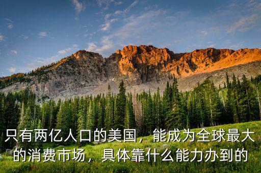只有兩億人口的美國(guó)，能成為全球最大的消費(fèi)市場(chǎng)，具體靠什么能力辦到的