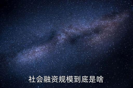 社會(huì)融資規(guī)模指什么,社會(huì)借錢(qián)規(guī)模已超250萬(wàn)億