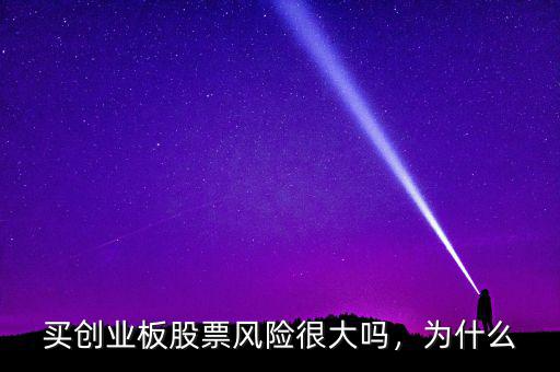 買創(chuàng)業(yè)板股票風(fēng)險很大嗎，為什么