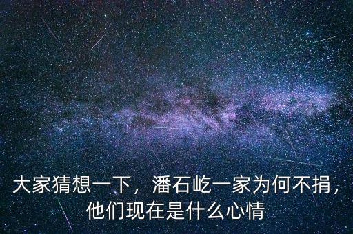 大家猜想一下，潘石屹一家為何不捐，他們現(xiàn)在是什么心情