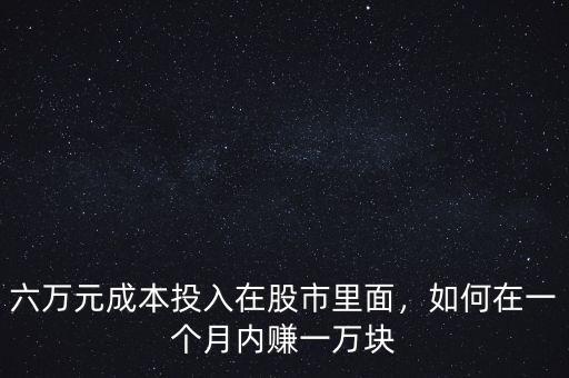 六萬元成本投入在股市里面，如何在一個月內(nèi)賺一萬塊