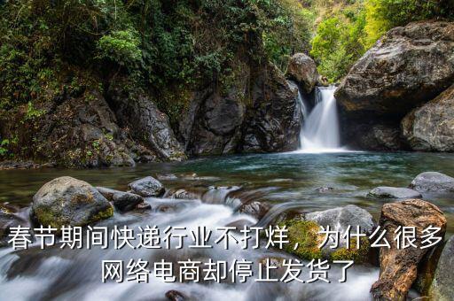 春節(jié)期間快遞行業(yè)不打烊，為什么很多網(wǎng)絡(luò)電商卻停止發(fā)貨了