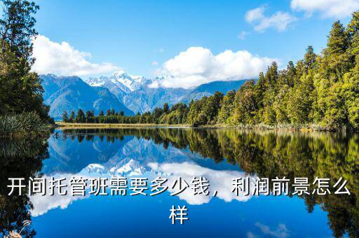開間托管班需要多少錢，利潤前景怎么樣