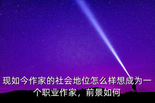 現(xiàn)如今作家的社會地位怎么樣想成為一個職業(yè)作家，前景如何