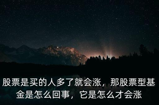 股票是買的人多了就會漲，那股票型基金是怎么回事，它是怎么才會漲