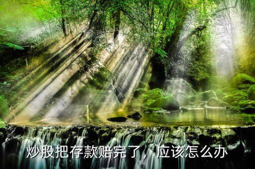 炒股把存款賠完了，應(yīng)該怎么辦