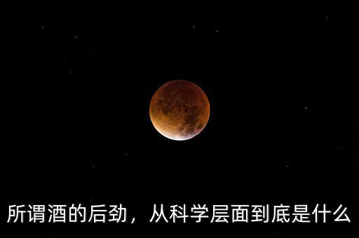 所謂酒的后勁，從科學(xué)層面到底是什么