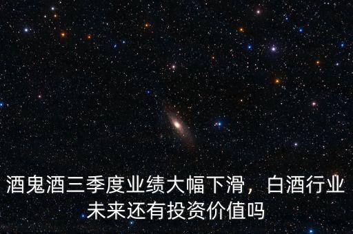 酒鬼酒三季度業(yè)績(jī)大幅下滑，白酒行業(yè)未來(lái)還有投資價(jià)值嗎