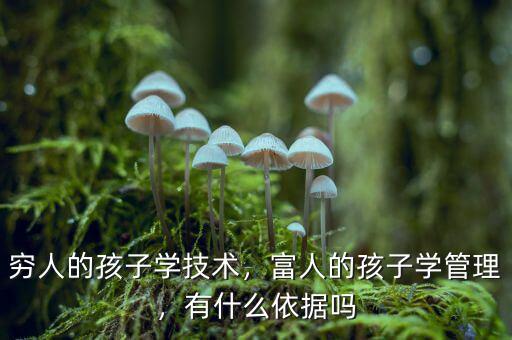 窮人的孩子學技術，富人的孩子學管理，有什么依據嗎