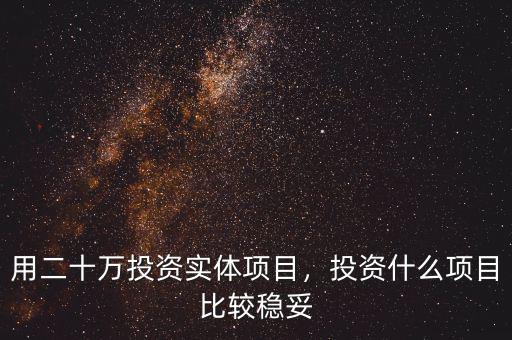 用二十萬投資實體項目，投資什么項目比較穩(wěn)妥