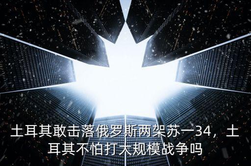 土耳其擊落俄什么機(jī),俄羅斯為什么不敢報復(fù)土耳其