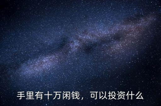 手里有十萬閑錢，可以投資什么