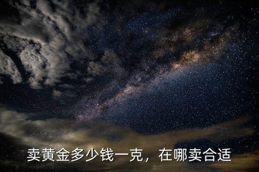 賣黃金多少錢一克，在哪賣合適