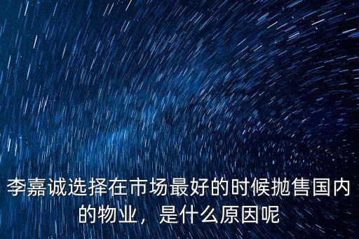 李嘉誠選擇在市場最好的時(shí)候拋售國內(nèi)的物業(yè)，是什么原因呢